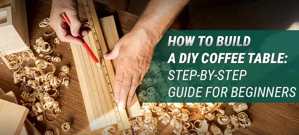 How to Build a DIY Coffee Table: Step-by-Step Guide for Beginners