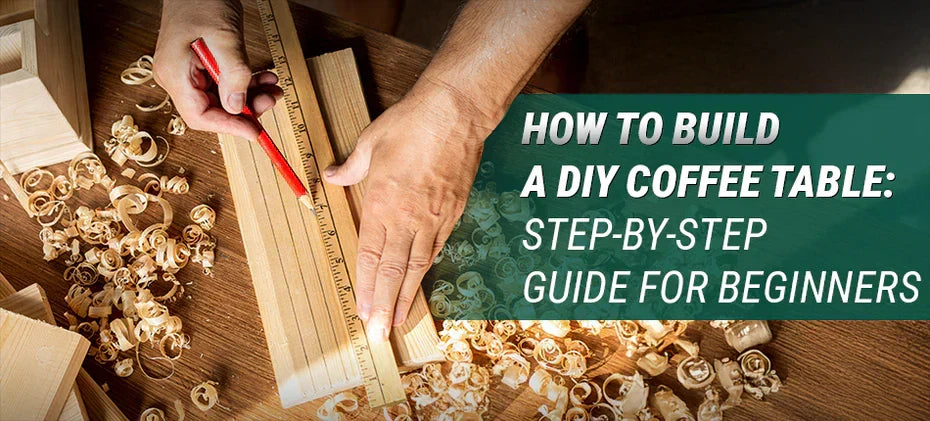 How to Build a DIY Coffee Table: Step-by-Step Guide for Beginners